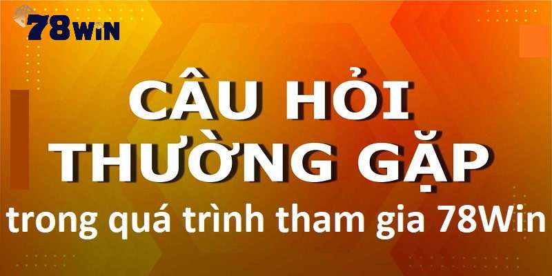 Tổng hợp tất cả câu hỏi thường gặp 78win cho người mới