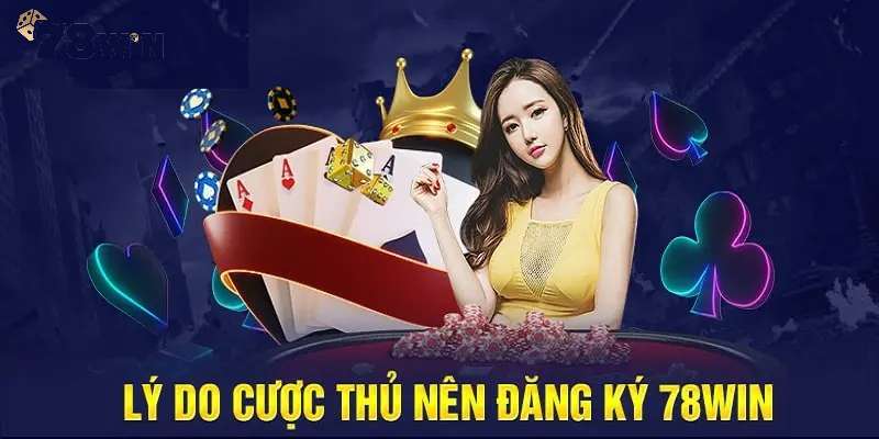 Lý do vì sao người chơi cần tham gia đăng ký 78win?